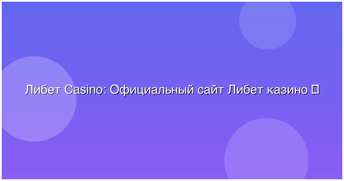 Официальный сайт Либет казино